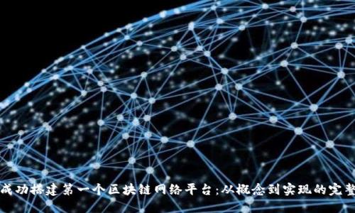 如何成功搭建第一个区块链网络平台：从概念到实现的完整指南