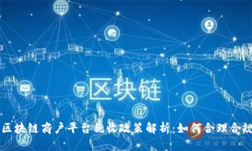 云南区块链商户平台税收政策解析：如何合理合规纳税