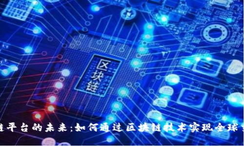 探索全球性区块链平台的未来：如何通过区块链技术实现全球交易的透明和安全