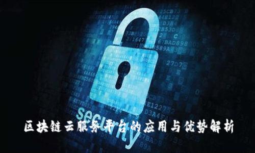 区块链云服务平台的应用与优势解析