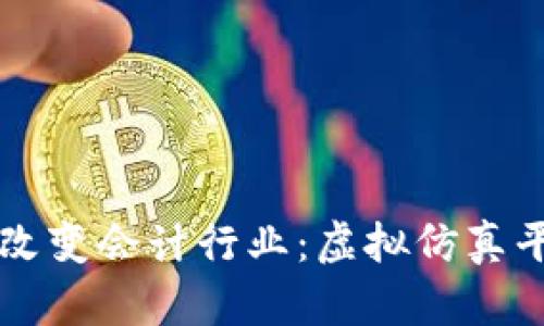 区块链技术如何改变会计行业：虚拟仿真平台的应用与前景