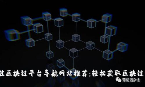 2023年最佳区块链平台导航网站推荐：轻松获取区块链资源与信息