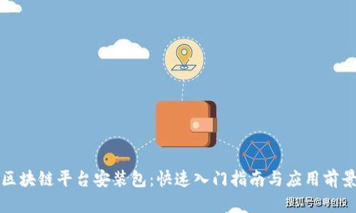 腾讯区块链平台安装包：快速入门指南与应用前景分析