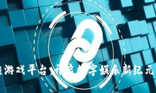 三星区块链游戏平台：开启数字娱乐新纪元的无限可能