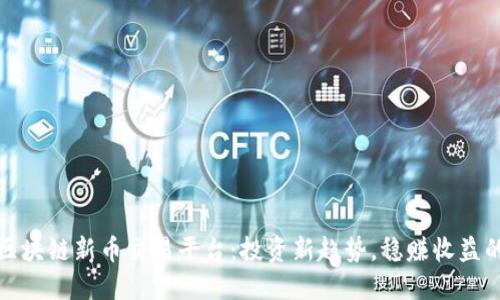 发现区块链新币交易平台：投资新趋势，稳赚收益的机会