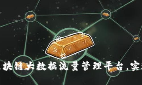 如何构建高效的区块链大数据流量管理平台，实现数据价值最大化