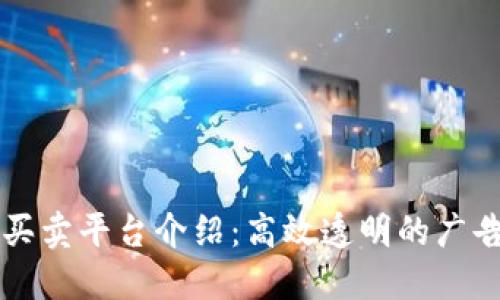区块链广告买卖平台介绍：高效透明的广告交易新模式