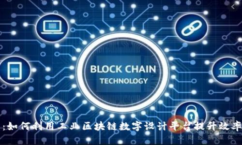 构建未来：如何利用工业区块链数字设计平台提升效率与透明度